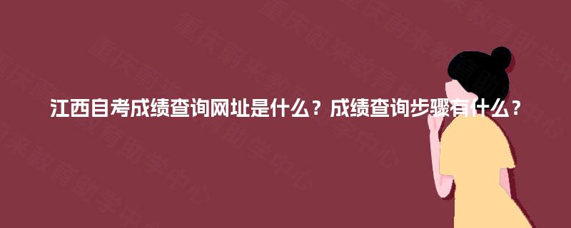 江西自考成绩查询网址是什么？成绩查询步骤有什么？