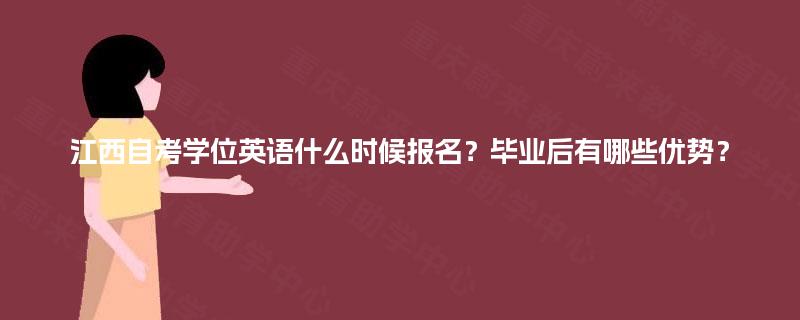 江西自考学位英语什么时候报名?毕业后有哪些优势? 江西自考学位英语什么时候报名?毕业后有哪些优势?