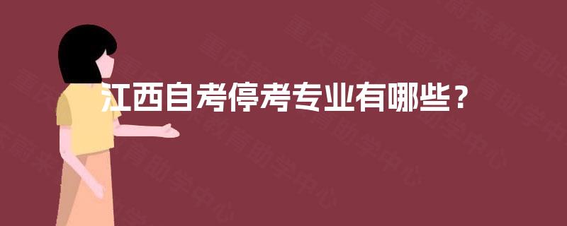 江西自考停考专业有哪些? 江西自考停考专业有哪些?