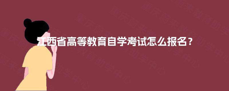 江西省高等教育自学考试怎么报名？