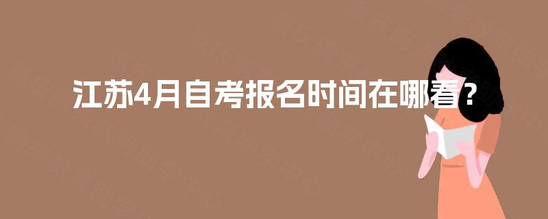 江苏4月自考报名时间在哪看？