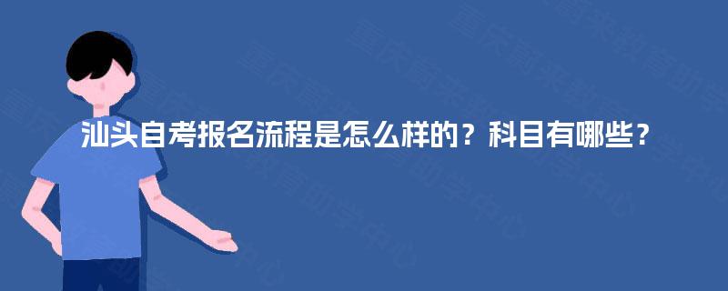 汕头自考报名流程是怎么样的？科目有哪些？