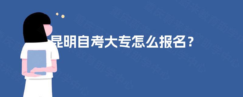昆明自考大专怎么报名？