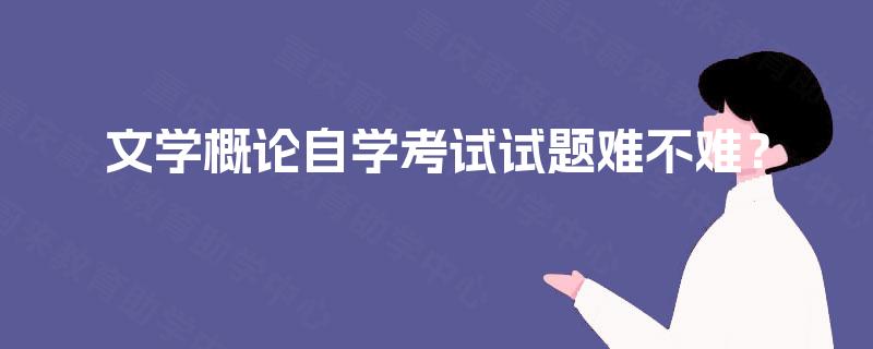 文学概论自学考试试题难不难？