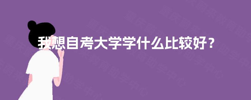 我想自考大学学什么比较好？