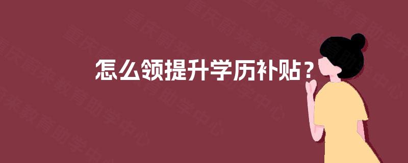 怎么领提升学历补贴? 怎么领提升学历补贴?