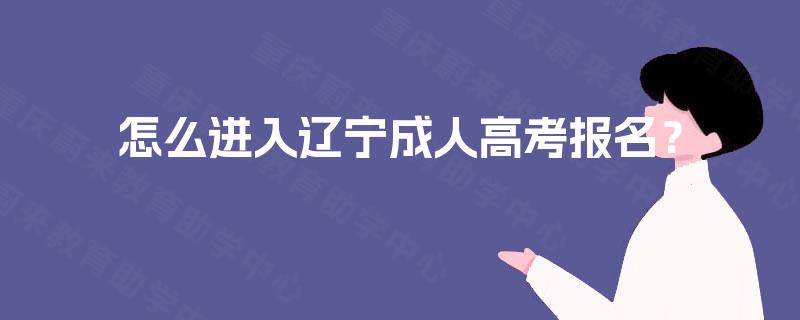 怎么进入辽宁成人高考报名？