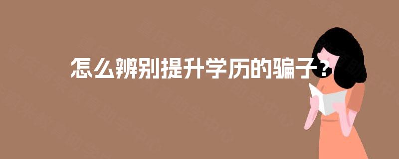 怎么辨别提升学历的骗子？