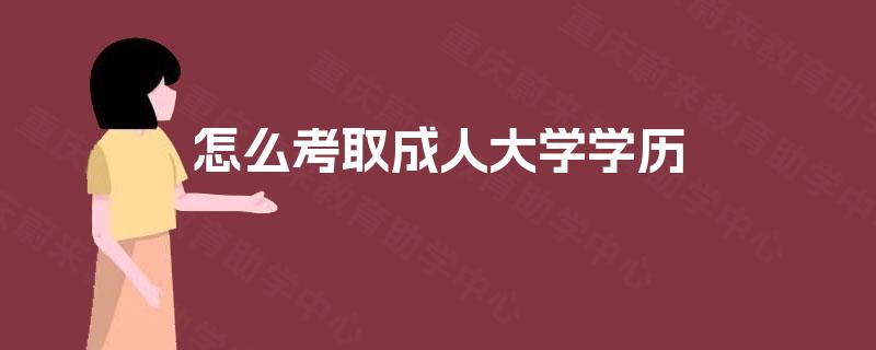 怎么考取成人大学学历 怎么考取成人大学学历