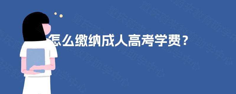 怎么缴纳成人高考学费? 怎么缴纳成人高考学费?