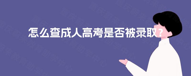 怎么查成人高考是否被录取? 怎么查成人高考是否被录取?