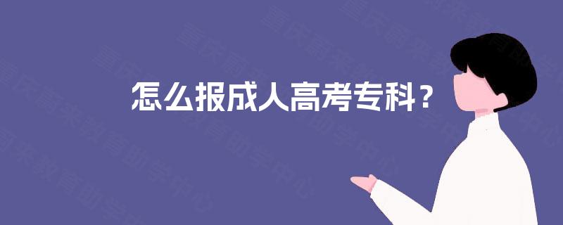 怎么报成人高考专科? 怎么报成人高考专科?