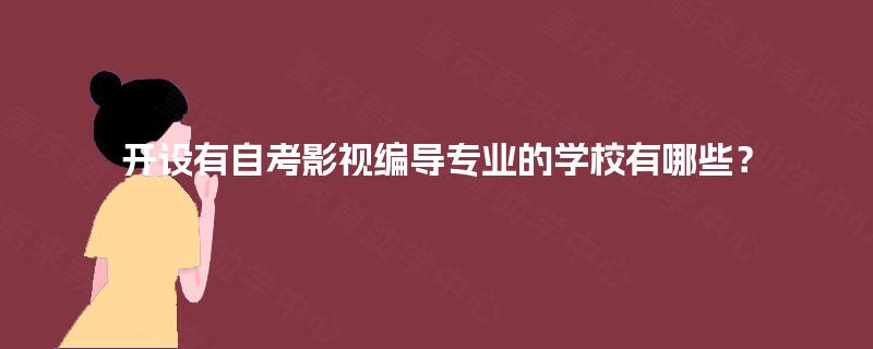 开设有自考影视编导专业的学校有哪些? 开设有自考影视编导专业的学校有哪些?