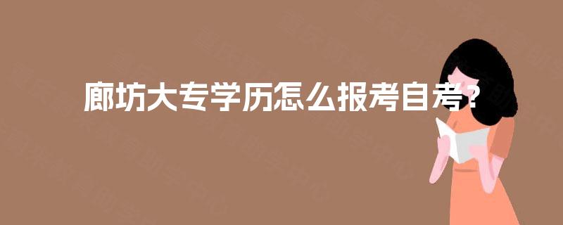 廊坊大专学历怎么报考自考? 廊坊大专学历怎么报考自考?
