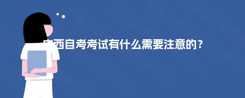 广西自考考试有什么需要注意的？
