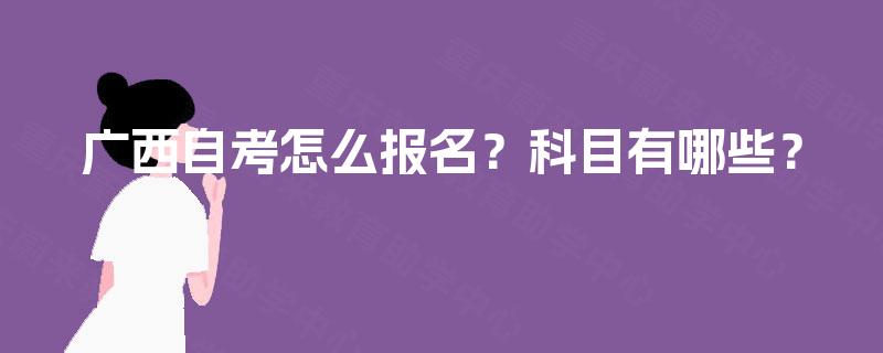广西自考怎么报名？科目有哪些？