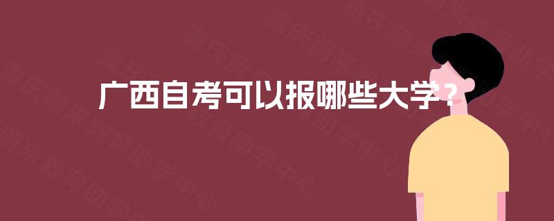 广西自考可以报哪些大学? 广西自考可以报哪些大学?