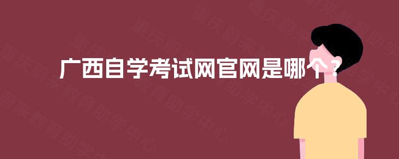 广西自学考试网官网是哪个? 广西自学考试网官网是哪个?