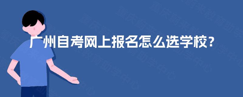 广州自考网上报名怎么选学校？