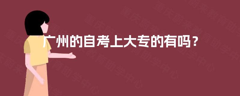 广州的自考上大专的有吗? 广州的自考上大专的有吗?