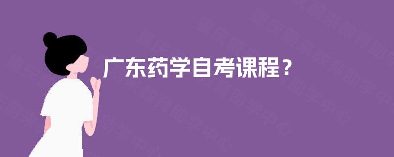 广东药学自考课程？