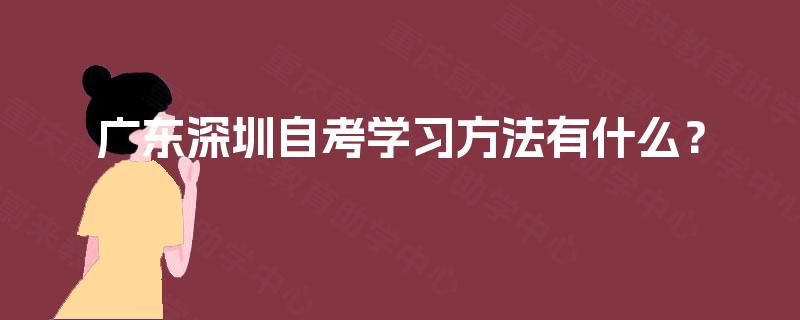 广东深圳自考学习方法有什么? 广东深圳自考学习方法有什么?