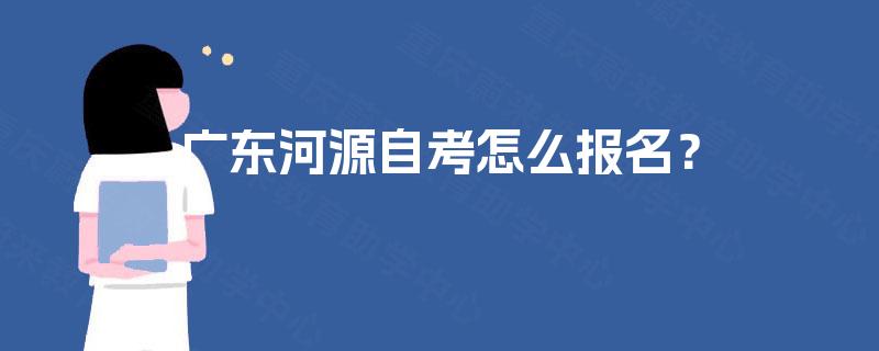 广东河源自考怎么报名？