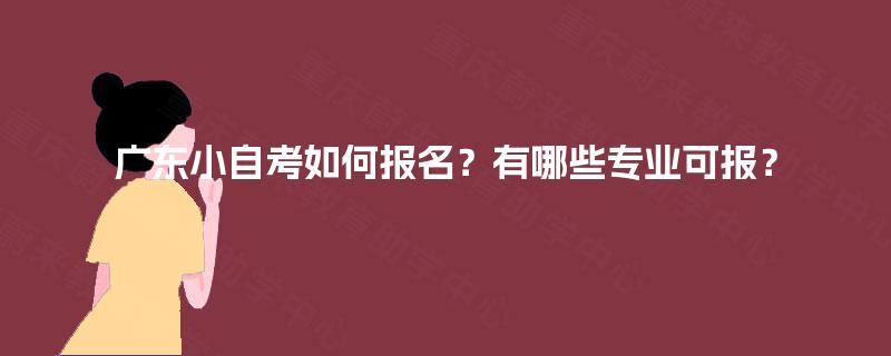 广东小自考如何报名？有哪些专业可报？