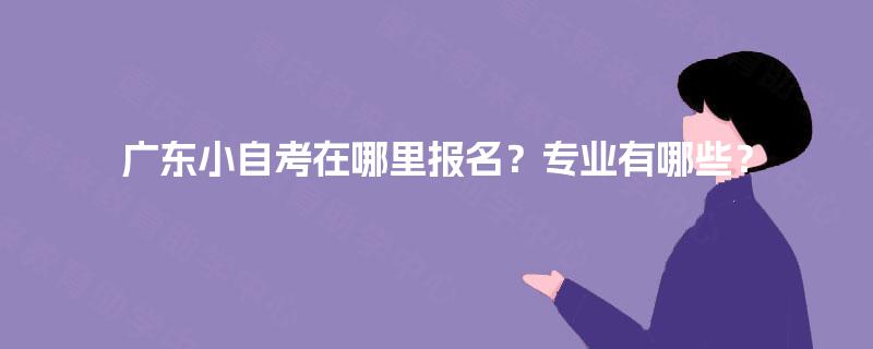广东小自考在哪里报名？专业有哪些？