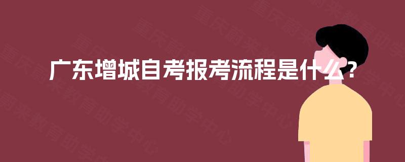 广东增城自考报考流程是什么？