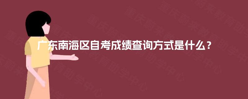 广东南海区自考成绩查询方式是什么? 广东南海区自考成绩查询方式是什么?