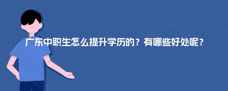 广东中职生怎么提升学历的？有哪些好处呢？