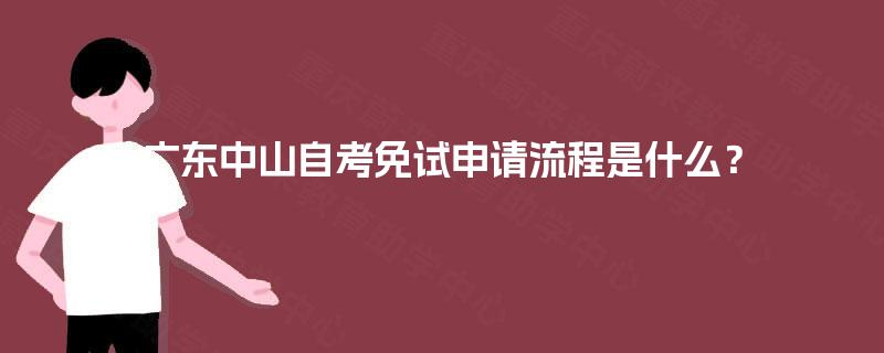 广东中山自考免试申请流程是什么? 广东中山自考免试申请流程是什么?