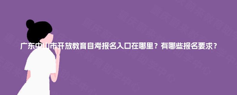 广东中山市开放教育自考报名入口在哪里?有哪些报名要求? 广东中山市开放教育自考报名入口在哪里?有哪些报名要求?