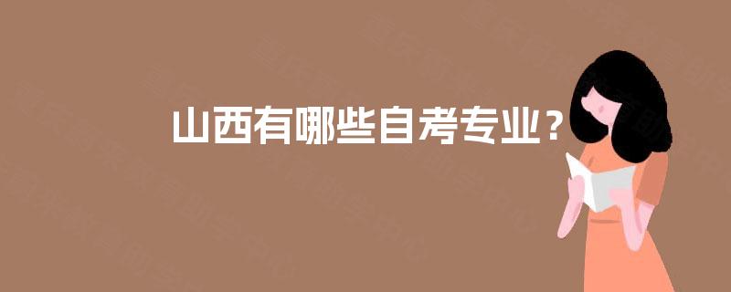 山西有哪些自考专业? 山西有哪些自考专业?