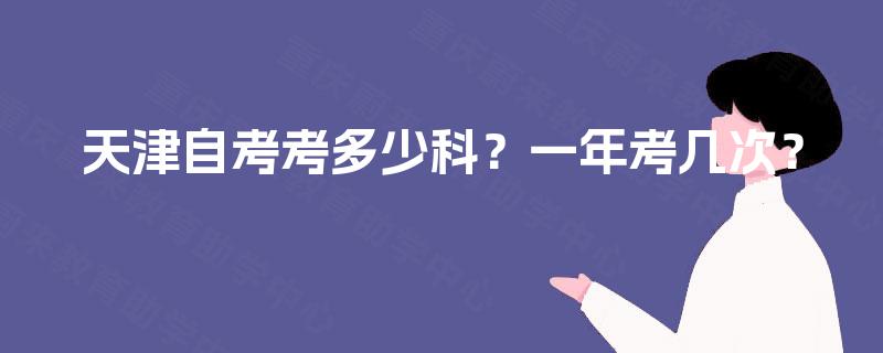 天津自考考多少科?一年考几次? 天津自考考多少科?一年考几次?