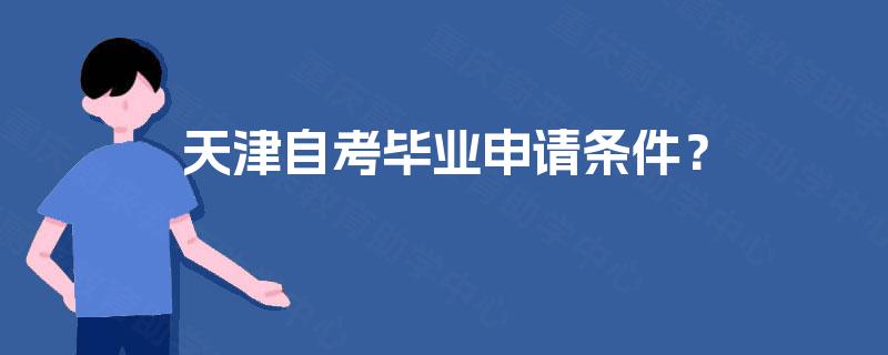 天津自考毕业申请条件? 天津自考毕业申请条件?