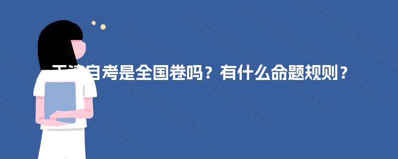 天津自考是全国卷吗?有什么命题规则? 天津自考是全国卷吗?有什么命题规则?