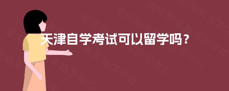 天津自学考试可以留学吗？
