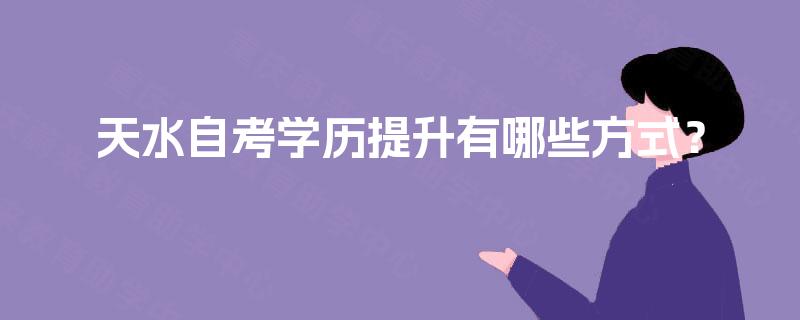 天水自考学历提升有哪些方式？