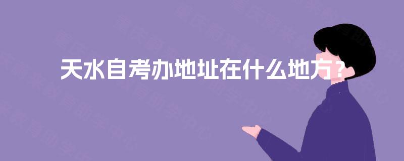 天水自考办地址在什么地方？