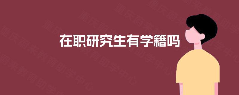 在职研究生有学籍吗 在职研究生有学籍吗