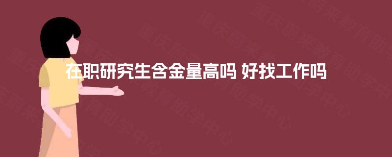 在职研究生含金量高吗 好找工作吗 在职研究生含金量高吗 好找工作吗
