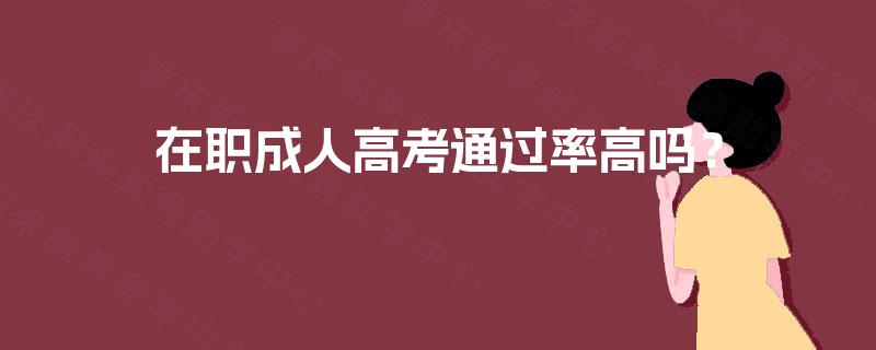 在职成人高考通过率高吗? 在职成人高考通过率高吗?