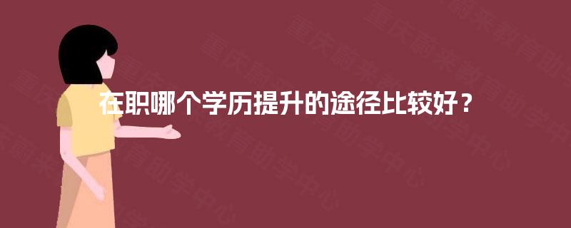 在职哪个学历提升的途径比较好？