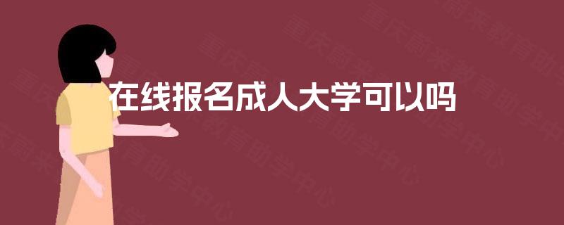 在线报名成人大学可以吗 在线报名成人大学可以吗