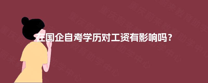 在国企自考学历对工资有影响吗？