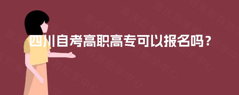 四川自考高职高专可以报名吗? 四川自考高职高专可以报名吗?