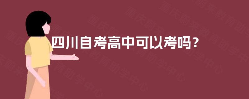 四川自考高中可以考吗? 四川自考高中可以考吗?
