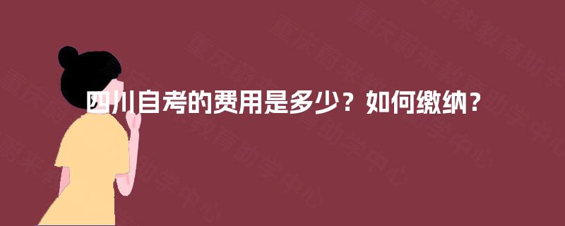 四川自考的费用是多少？如何缴纳？